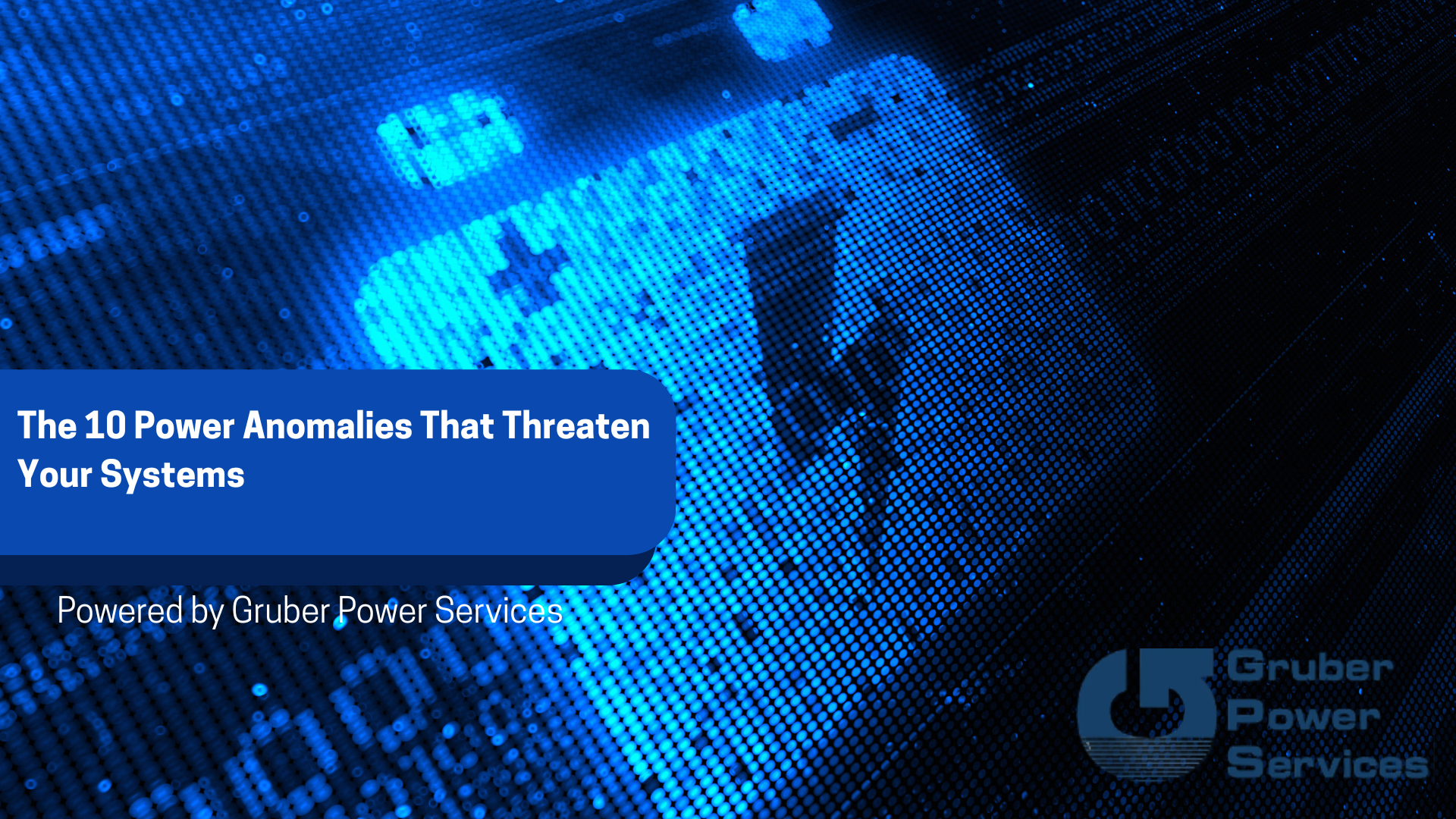 Blue digital battery icon with plus and minus symbols over a binary code background, representing electrical reliability and risk. Text reads 'The 10 Power Anomalies That Threaten Your Systems,' promoting Gruber Power Services’ expertise in protecting data centers, IT infrastructure, and critical equipment from surges, sags, blackouts, and other power disturbances