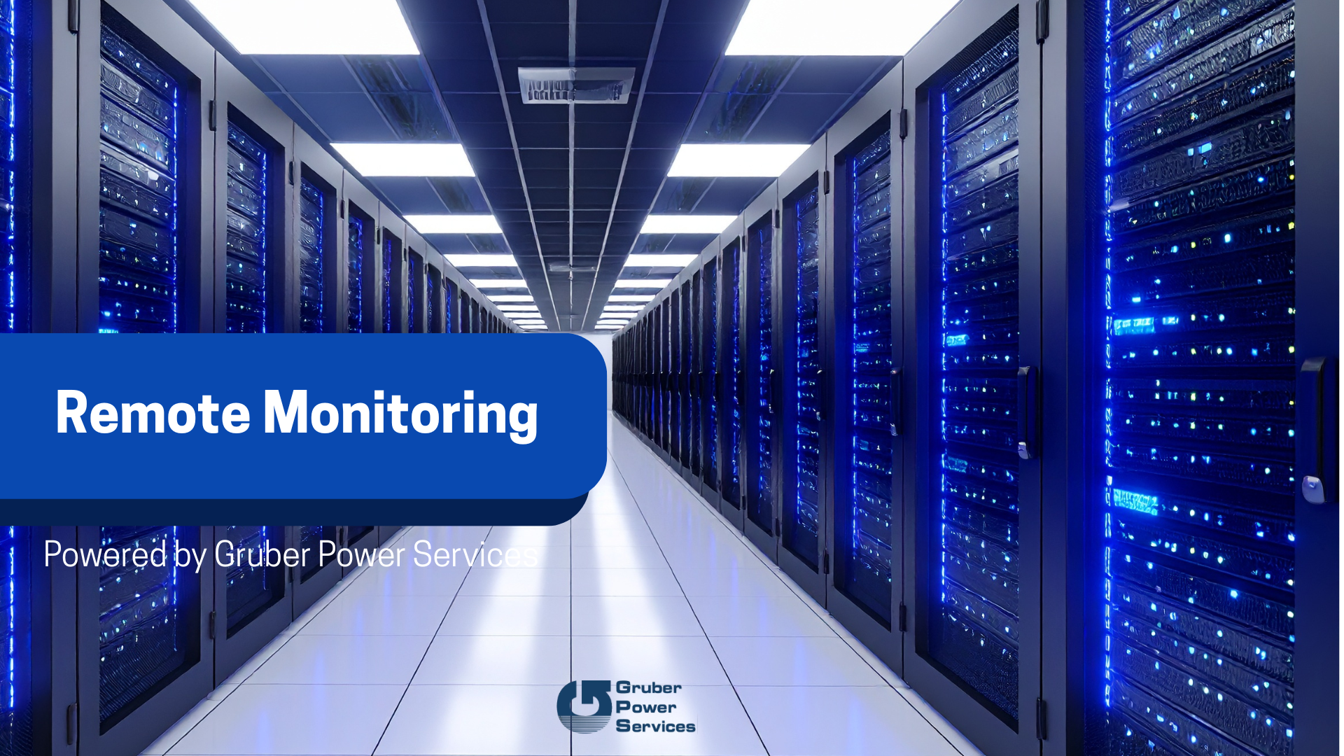 
A brightly lit image of a long aisle in a data center with rows of tall black server racks on both sides, glowing with blue indicator lights. A dark blue overlay box in the foreground contains the white text "Remote Monitoring" in large font. Below this, in smaller white text, is "Powered by Gruber Power Services" next to their logo. The image emphasizes the concept of monitoring equipment in a high-tech server environment.