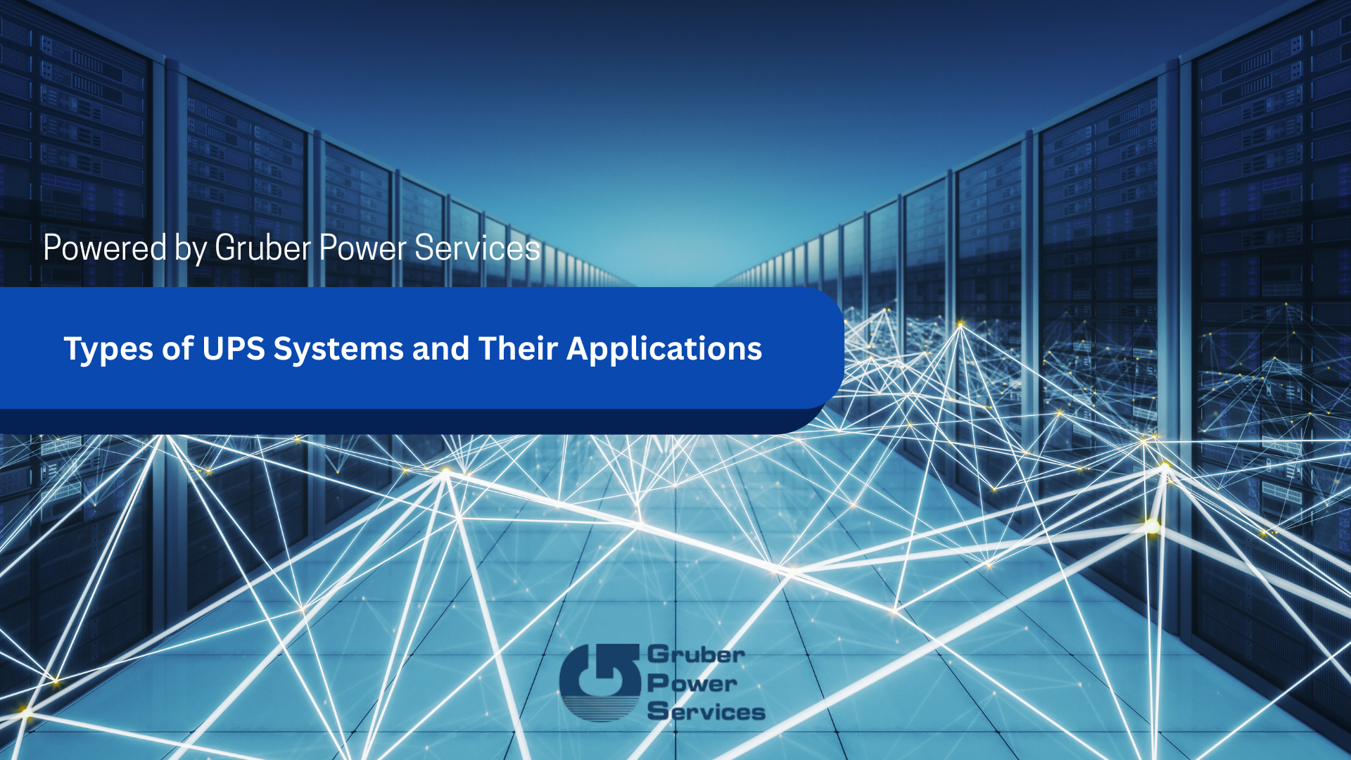 A futuristic data center with rows of server racks connected by glowing network lines. Overlaid text reads “Powered by Gruber Power Services” and “Types of UPS Systems and Their Applications,” with the Gruber Power Services logo at the bottom.