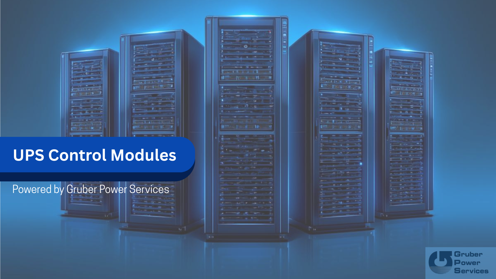 Five illuminated server racks in a data-center environment with a blue glow. A blue banner on the left reads ‘UPS Control Modules,’ with the subtitle ‘Powered by Gruber Power Services.’ The Gruber Power Services logo appears in the bottom right corner.